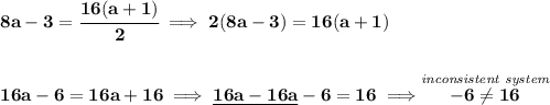 \bf 8a-3=\cfrac{16(a+1)}{2}\implies 2(8a-3)=16(a+1)&#10;\\\\\\&#10;16a-6=16a+16\implies \underline{16a-16a}-6=16\implies \stackrel{\textit{inconsistent system}}{-6\ne 16}