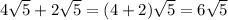 4\sqrt{5} + 2\sqrt{5}=(4+2)\sqrt{5}=6\sqrt{5}