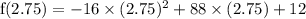 \rm f(2.75) = -16\times(2.75)^2+88\times (2.75)+12