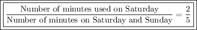 \boxed{\boxed{\dfrac{\text{Number of minutes used on Saturday}}{\text{Number of minutes on Saturday and Sunday}}=\dfrac{2}{5}}}