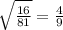 \sqrt{\frac{16}{81}}=\frac{4}{9}