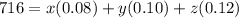716=x(0.08)+y(0.10)+z(0.12)