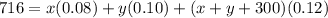 716=x(0.08)+y(0.10)+(x+y+300)(0.12)