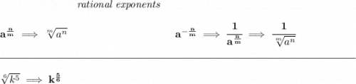 \bf ~\hspace{7em}\textit{rational exponents} \\\\ a^{\frac{ n}{ m}} \implies \sqrt[ m]{a^ n} ~\hspace{10em} a^{-\frac{ n}{ m}} \implies \cfrac{1}{a^{\frac{ n}{ m}}} \implies \cfrac{1}{\sqrt[ m]{a^ n}} \\\\[-0.35em] \rule{34em}{0.25pt}\\\\ \sqrt[6]{k^5}\implies k^{\frac{5}{6}}