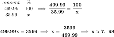 \bf \begin{array}{ccll} amount&\%\\ \cline{1-2} 499.99&100\\ 35.99&x \end{array}\implies \cfrac{499.99}{35.99}=\cfrac{100}{x} \\\\\\ 499.99x=3599\implies x=\cfrac{3599}{499.99}\implies x\approx 7.198