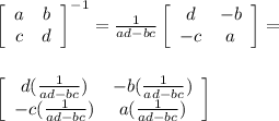 \left[\begin{array}{ccc}a&b\\c&d\end{array}\right]^{-1} = &#10;  \frac{1}{ad - bc}\left[\begin{array}{ccc}d&{-b}\\{-c}&a\end{array}\right] =  \\  \\ \\ \left[\begin{array}{ccc}d(\frac{1}{ad-bc})&{-b}(\frac{1}{ad-bc}) \\ {-c}(\frac{1}{ad-bc}) &a(\frac{1}{ad-bc}) \end{array}\right]