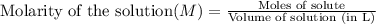 \text{Molarity of the solution}(M)=\frac{\text{Moles of solute}}{\text{Volume of solution (in L)}}