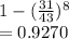 1-(\frac{31}{43})^8\\ = 0.9270