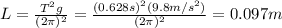 L=\frac{T^2g}{(2\pi)^2}=\frac{(0.628 s)^2(9.8 m/s^2)}{(2\pi)^2}=0.097 m