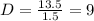 D = \frac{13.5}{1.5} = 9