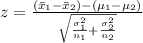 z= \frac{(\bar{x}_1-\bar{x}_2)-(\mu_1-\mu_2)}{ \sqrt{ \frac{\sigma_1^2}{n_1}+  \frac{\sigma_2^2}{n_2} } }