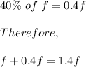 40\%\ of\ f=0.4f\\\\Therefore,\\\\f+0.4f=1.4f