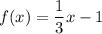 f(x)=\dfrac{1}{3}x-1