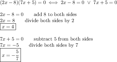 (2x-8)(7x+5)=0\iff2x-8=0\ \vee\ 7x+5=0\\\\2x-8=0\qquad\text{add 8 to both sides}\\2x=8\qquad\text{divide both sides by 2}\\\boxed{x=4}\\\\7x+5=0\qquad\text{subtract 5 from both sides}\\7x=-5\qquad\text{divide both sides by 7}\\\boxed{x=-\dfrac{5}{7}}