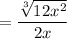 = \dfrac{\sqrt[3]{12x^2}}{2x}