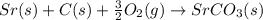 Sr(s)+C(s)+\frac{3}{2}O_2(g)\rightarrow SrCO_3(s)