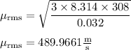 \rm \mu_{rms}=\sqrt{\dfrac{3\times 8.314\times 308}{0.032} }\\\\\mu_{rms}=489.9661\frac{m}{s}
