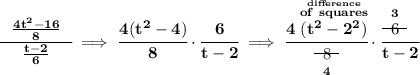 \bf \cfrac{~~\frac{4t^2-16}{8}~~}{\frac{t-2}{6}}\implies \cfrac{4(t^2-4)}{8}\cdot\cfrac{6}{t-2}\implies \cfrac{4\stackrel{\stackrel{difference}{of~squares}}{(t^2-2^2)}}{\underset{4}{~~\begin{matrix} 8 \\[-0.7em]\cline{1-1}\\[-5pt]\end{matrix}~~}}\cdot\cfrac{\stackrel{3}{\begin{matrix} 6 \\[-0.7em]\cline{1-1}\\[-5pt]\end{matrix}}~~}{t-2}