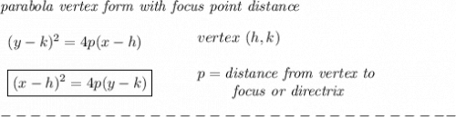 \bf \textit{parabola vertex form with focus point distance}\\\\&#10;\begin{array}{llll}&#10;(y-{{ k}})^2=4{{ p}}(x-{{ h}}) \\\\&#10;\boxed{(x-{{ h}})^2=4{{ p}}(y-{{ k}})} \\&#10;\end{array}&#10;\qquad &#10;\begin{array}{llll}&#10;vertex\ ({{ h}},{{ k}})\\\\&#10;{{ p}}=\textit{distance from vertex to }\\&#10;\qquad \textit{ focus or directrix}&#10;\end{array}\\\\&#10;-------------------------------