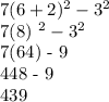 7(6 + 2) ^2 - 3^2&#10;&#10;7(8) ^2 - 3^2&#10;&#10;7(64) - 9&#10;&#10;448 - 9&#10;&#10;439