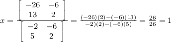 x= \frac{  \left[\begin{array}{ccc}-26&-6\\13&2\end{array}\right] }{  \left[\begin{array}{ccc}-2&-6\\5&2\end{array}\right] } = \frac{(-26)(2)-(-6)(13)}{-2)(2)-(-6)(5)} = \frac{26}{26}=1