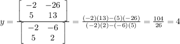 y= \frac{  \left[\begin{array}{ccc}-2&-26\\5&13\end{array}\right] }{  \left[\begin{array}{ccc}-2&-6\\5&2\end{array}\right] }= \frac{(-2)(13)-(5)(-26)}{(-2)(2)-(-6)(5)}= \frac{104}{26}=4
