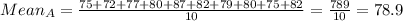 Mean_A=\frac{75+72+77+80+87+82+79+80+75+82}{10}=\frac{789}{10}=78.9