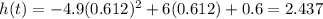 h(t)=-4.9(0.612)^2+6(0.612)+0.6=2.437