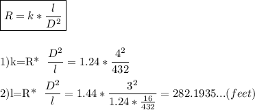 \boxed{R=k* \dfrac{l}{D^2} }\\\\&#10;&#10;1)k=R* \dfrac{D^2}{l} =1.24* \dfrac{4^2}{432} \\&#10;&#10;2)l=R* \dfrac{D^2}{l} =1.44* \dfrac{3^2}{1.24*\frac{16}{432}} =282.1935...(feet)\\