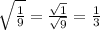 \sqrt{ \frac{1}{9} }  =  \frac{ \sqrt{1} }{ \sqrt{9} }  =  \frac{1}{3}