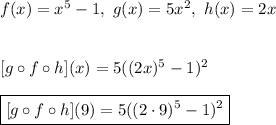 f(x)=x^5-1,\ g(x)=5x^2,\ h(x)=2x\\\\\\\ [g\circ f\circ h](x)=5((2x)^5-1)^2\\\\\boxed{[g\circ f\circ h](9)=5((2\cdot9)^5-1)^2}