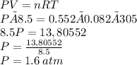 PV=nRT \\  P×8.5=0.552×0.082×305 \\  8.5P=13,80552 \\  P =  \frac{13,80552}{8.5}  \\ P = 1.6 \: atm