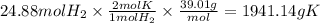 24.88 mol H_2 \times \frac{2 mol K}{1mol H_2} \times \frac{ 39.01g}{ mol} = 1941.14 g K