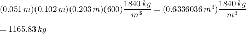 (0.051\,m)(0.102\,m)(0.203\,m)(600)\dfrac{1840\,kg}{m^3}=(0.6336036\,m^3)\dfrac{1840\,kg}{m^3}\\\\=1165.83\,kg