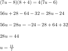 (7u-8)(8+4)=4(7u-6)\\\\56u+28-64-32=28u-24\\\\56u-28u=-24-28+64+32\\\\28u=44\\\\u=\frac{11}{7}