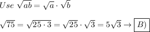 Use\ \sqrt{ab}=\sqrt{a}\cdot\sqrt{b}\\\\\sqrt{75}=\sqrt{25\cdot3}=\sqrt{25}\cdot\sqrt3=5\sqrt3\to\boxed{B)}