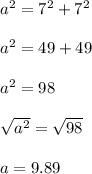 a^2=7^2+7^2\\\\a^2=49+49\\\\a^2=98\\\\\sqrt{a^2} =\sqrt{98} \\\\a=9.89
