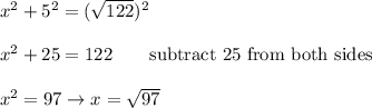 x^2+5^2=(\sqrt{122})^2\\\\x^2+25=122\qquad\text{subtract 25 from both sides}\\\\x^2=97\to x=\sqrt{97}