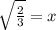 \sqrt{\frac{2}{3}} = x