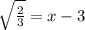 \sqrt{\frac{2}{3}} = x-3