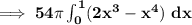 \mathbf{\lmathbf{\implies 54 \pi \int^1_0 (2x^3-x^4) \ dx}}