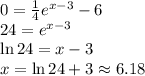0=\frac{1}{4}e^{x-3}-6\\24=e^{x-3}\\\ln 24=x-3\\x=\ln 24 +3 \approx 6.18