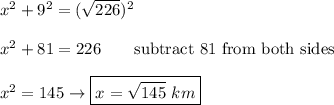 x^2+9^2=(\sqrt{226})^2\\\\x^2+81=226\qquad\text{subtract 81 from both sides}\\\\x^2=145\to \boxed{x=\sqrt{145}\ km}