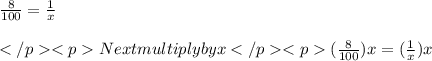 \frac{8}{100} = \frac{1}{x} \\\\Next multiply by x (\frac{8}{100})x = (\frac{1}{x})x \\\\