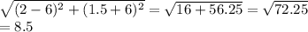 \sqrt{(2-6)^2+(1.5+6)^2} =\sqrt{16+56.25} =\sqrt{72.25} \\=8.5