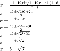 x=\frac{-(-10)\pm\sqrt{(-10)^2-4(1)(-6)}}{2(1)}\\x=\frac{10\pm\sqrt{100+24}}{2}\\x=\frac{10\pm\sqrt{124}}{2}\\x=\frac{10\pm\sqrt{2*2*31}}{2}\\x=\frac{10\pm\sqrt{2^2*31}}{2}\\x=\frac{10\pm2\sqrt{31}}{2}\\x = 5\pm\sqrt{31}