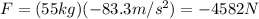 F=(55 kg)(-83.3 m/s^2)=-4582 N