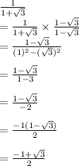 \frac{1}{1+\sqrt{3}}\\=\frac{1}{1+\sqrt{3}} \times \frac{1-\sqrt{3}}{1-\sqrt{3}}\\=\frac{1-\sqrt{3}}{(1)^{2}-(\sqrt{3})^{2}}\\\\ =\frac{1-\sqrt{3}}{1-3}\\\\ =\frac{1-\sqrt{3}}{-2}\\\\ =\frac{-1(1-\sqrt{3})}{2}\\\\ =\frac{-1+\sqrt{3}}{2}