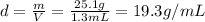 d=\frac{m}{V}=\frac{25.1 g}{1.3 mL}=19.3 g/mL