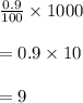 \frac{0.9}{100}\times 1000\\\\=0.9\times 10\\\\=9